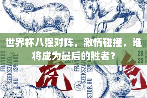 世界杯八强对阵，激情碰撞，谁将成为最后的胜者？