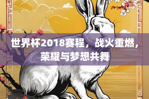 世界杯2018赛程，战火重燃，荣耀与梦想共舞