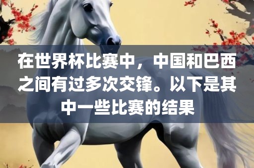 在世界杯比赛中，中国和巴西之间有过多次交锋。以下是其中一些比赛的结果漯河市盈旭机械设备有限公司