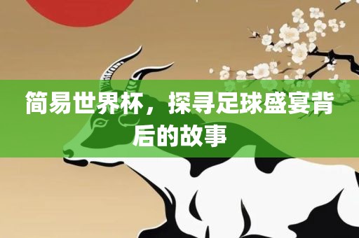 简易世界杯，探寻足球盛宴背后的故事