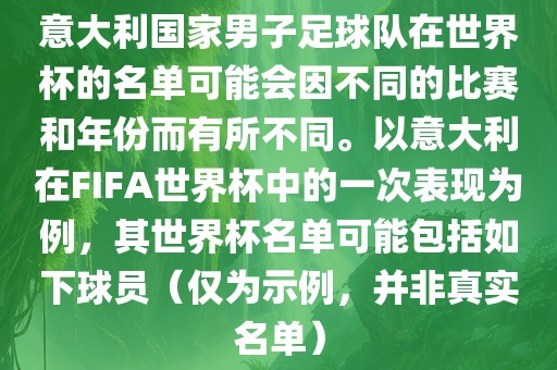 意大利国家男子足球队在世界杯的名单可能会因不同的比赛和年份而有所不同。以意大利在FIFA世界杯中的一次表现为例，其世界杯名单可能包括如下球员（仅为示例，并非真实名单）