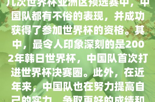 中国队在世界杯亚洲区预选赛中表现出色，成功晋级世界杯决赛圈。具体来说，在最近的几次世界杯亚洲区预选赛中，中国队都有不俗的表现，并成功获得了参加世界杯的资格。其中，最令人印象深刻的是2002年韩日世界杯，中国队首次打进世界杯决赛圈。此外，在近年来，中国队也在努力提高自己的实力，争取更好的成绩和更多的出线机会。因此，可以说中国队已经具备了冲击世界杯出线名额的实力和潜力。