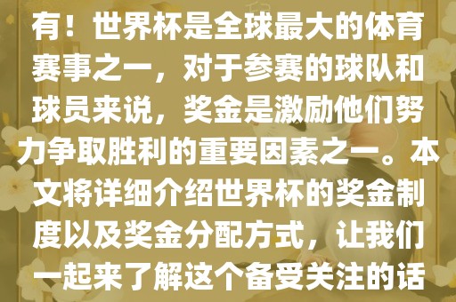 世界杯有奖金吗？是的，当然有！世界杯是全球最大的体育赛事之一，对于参赛的球队和球员来说，奖金是激励他们努力争取胜利的重要因素之一。本文将详细漯河市盈旭机械设备有限公司介绍世界杯的奖金制度以及奖金分配方式，让我们一起来了解这个备受关注的话题。