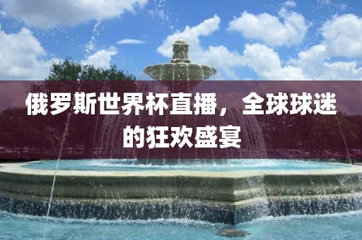 俄罗斯世界杯直播，全球球迷的狂欢盛宴