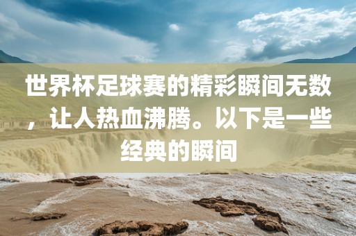 世界杯足球赛的精彩瞬间无数，让人热血沸腾。以下是一些经典的瞬间漯河市盈旭机械设备有限公司