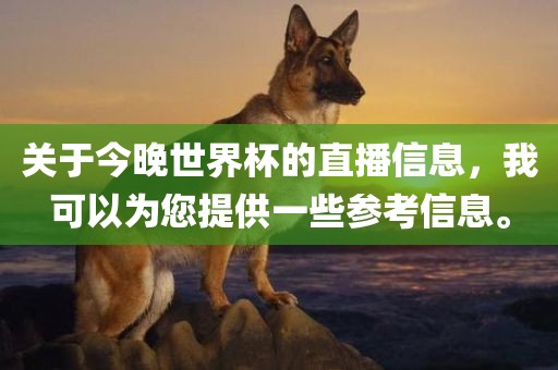 关于今晚世界杯的直播信息，我可以为您提供一些参考信息。