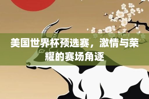 美国世界杯预选赛，激情与荣耀的赛场角逐