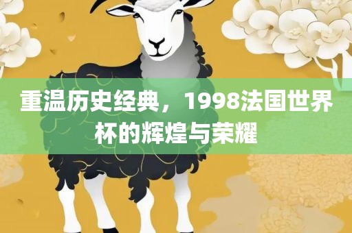重温历史经典，1998法国世界杯的辉煌与荣耀