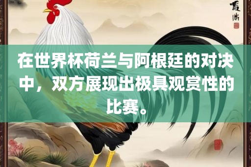 在世界杯荷兰与阿根廷的对决中，双方展现出极具观赏性的比赛。漯河市盈旭机械设备有限公司