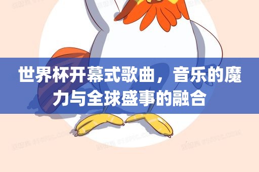 世界杯开幕式歌曲，音乐的魔力与全球盛事的融合
