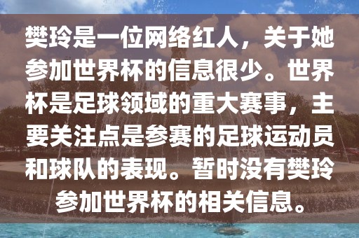 樊玲是一位网络红人，关于她参加世界杯的信息很少。世界杯是足球领域的重大赛事，主要关注点是参赛的足球运动员和球队的表现。暂时没有樊玲参加世界杯的相关信息。漯河市盈旭机械设备有限公司