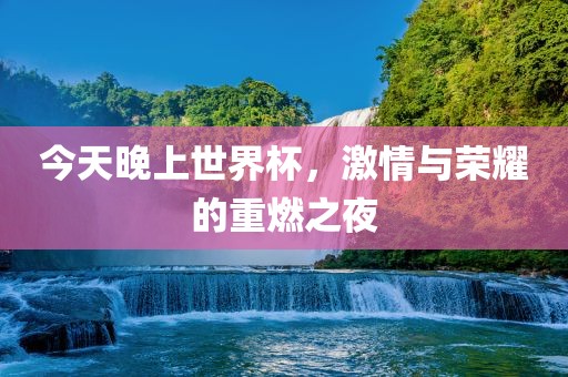 今天晚上世界杯，激情与荣耀的重燃之夜漯河市盈旭机械设备有限公司