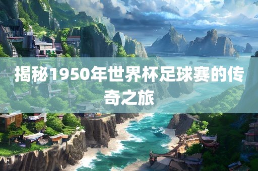 揭秘1950年世界杯足球赛的传奇之旅漯河市盈旭机械设备有限公司