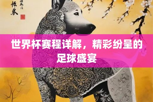 世界杯赛程详解，精彩纷呈的足球盛宴