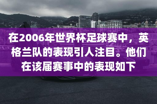 在2006年世界杯足球赛中，英格兰队的表现引人注目。他们在该届赛事中的表现如下漯河市盈旭机械设备有限公司