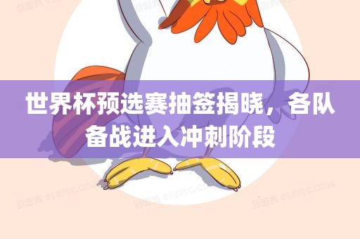 世界杯预选赛抽签揭晓，各队备战进入冲漯河市盈旭机械设备有限公司刺阶段