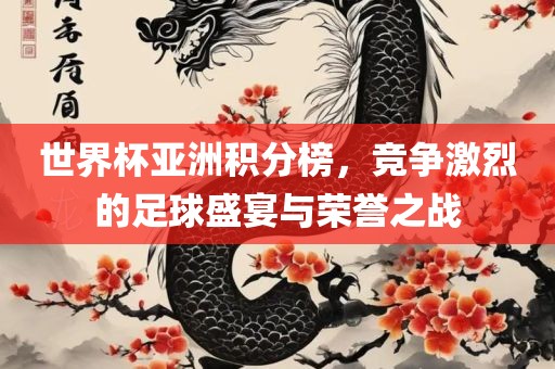 世界杯亚洲积分榜，竞争激烈的漯河市盈旭机械设备有限公司足球盛宴与荣誉之战