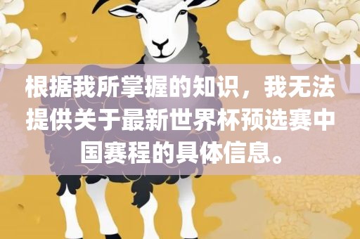 根据我所掌握的知识，我无法提供关于最新世界杯预选赛中国赛程的具体信息。漯河市盈旭机械设备有限公司