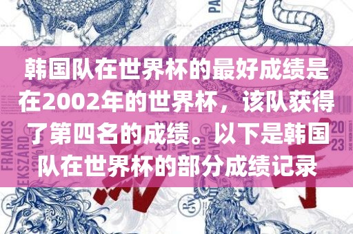 韩国队在世界杯的最好成绩是在2002年的世界杯，该队获得了第四名的成绩。以下是韩国队在世界杯的部分成绩记录漯河市盈旭机械设备有限公司