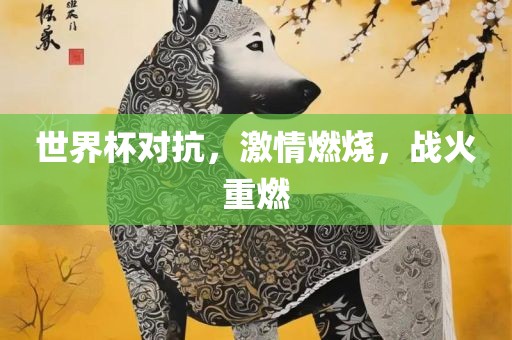 世界杯对抗，激情燃烧，战火重燃