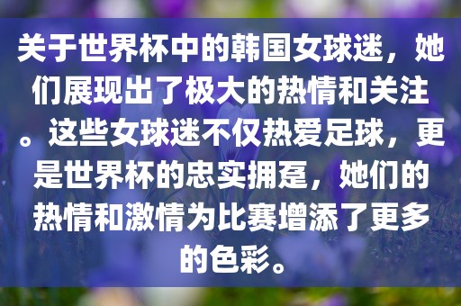 关于世界杯中的韩国女球迷，她们展现出了极大的热情和关注。这些女球迷不仅热爱足球，更是世界杯的忠实拥趸，她们的热情和激情为比赛增添了更多的色彩。漯河市盈旭机械设备有限公司