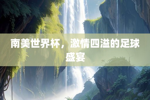 南美世界杯，激情四溢的足球盛宴漯河市盈旭机械设备有限公司