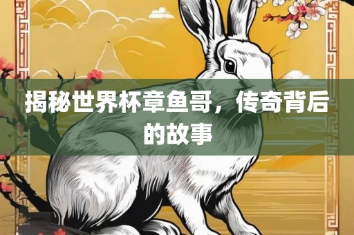 揭秘世界杯章鱼哥，传奇背后的故事