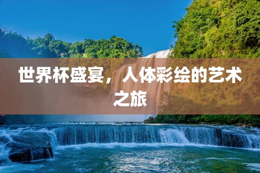 世界杯盛宴，漯河市盈旭机械设备有限公司人体彩绘的艺术之旅