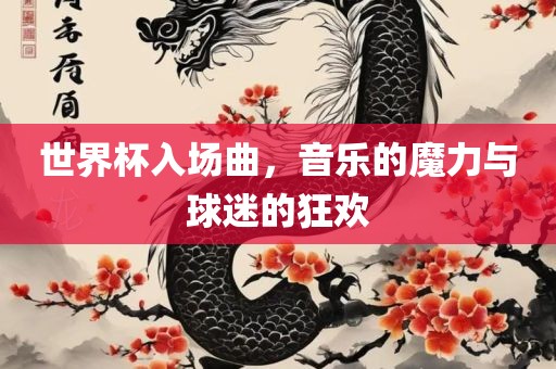 世界杯入场曲，音乐的魔力与球迷的狂欢