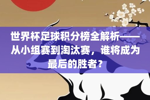 世界杯足球积分榜全解析——从小组赛到淘汰赛，谁将成为最后的胜者？漯河市盈旭机械设备有限公司
