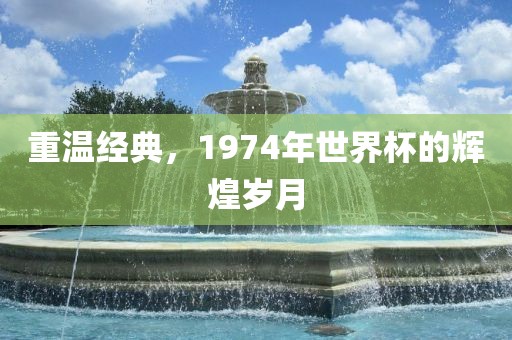 重温经典，1974年世界杯的辉煌岁月