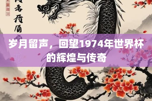 岁月留声，回望1974年世界杯的辉煌与传奇