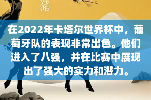 在2022年卡塔尔世界杯中，葡萄牙队的表现非常出色。他们进入了八强，并在比赛中展现出了强大的实力和潜力。漯河市盈旭机械设备有限公司