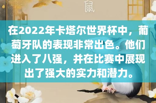 在2022年卡塔尔世界杯中，葡萄牙队的表现非常出色。他们进入了八强，并在比赛中展现出了强大的实力和潜力。