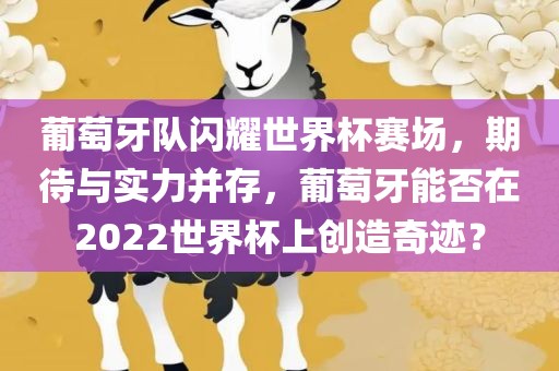葡萄牙队闪耀世界杯赛场，期待与实力并存，葡萄牙能否在2022世界杯上创造奇迹？