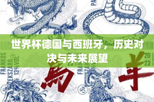世界杯德国与西班牙，历史对决与未来展望