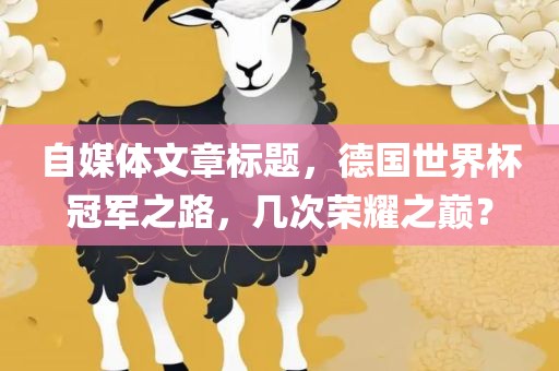 自媒体文章标题，德国世界杯冠军之路，几次荣耀之巅？漯河市盈旭机械设备有限公司