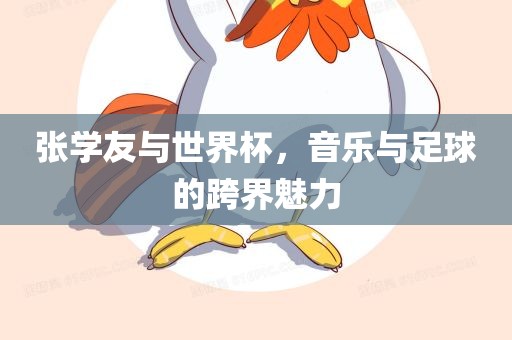 张学友与世界杯，音乐与足球的跨界魅力