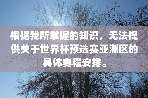根据我所掌握的知识，无法提供关于世界杯预选赛亚洲区的具体赛程安排。漯河市盈旭机械设备有限公司