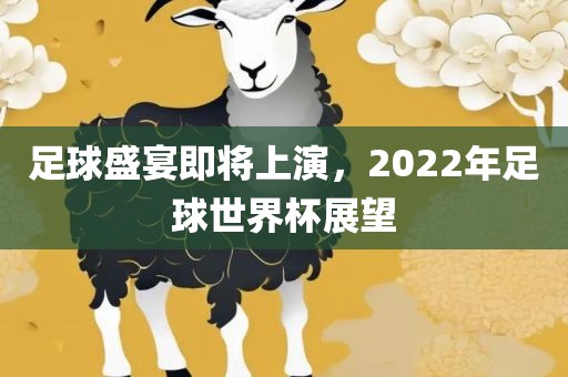 足球盛宴即将上演，2022年足球世界杯展望