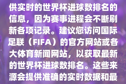 根据我所掌握的知识，无法提供实时的世界杯进球数排名的信息，因为赛事进程会不断刷新各项记录。建议您访问国际足联（FIFA）的官方网站或各大体育新闻网站，以获取最新的世界杯进球数排名。这些来源会提供准确的实时数据和最新的比赛信息。