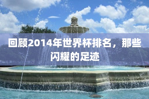 回顾2014年世界杯排名，那些闪耀的足迹漯河市盈旭机械设备有限公司