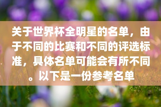 关于世界杯全明星的名单，由于不同的比赛和不同的评选标准，具体名单可能会有所不同。以下是一份参考名单