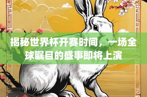 揭秘世界杯开赛时间，一场全球瞩目的盛事即将上演