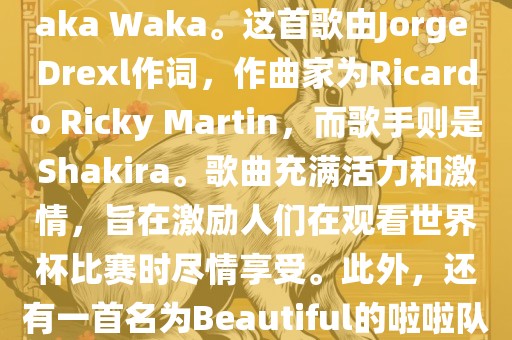 关于世界杯的啦啦队歌曲，其中有一首非常著名的歌曲是Waka Waka。这首歌由Jorge Drexl作词，作曲家为Ricardo Ricky Martin，而歌手则是Shakira。歌曲充满活力和激情，旨在激励人们在观看世界杯比赛时尽情享受。此外，还有一首名为Beautiful的啦啦队歌曲，同样充满了活力和热情。漯河市盈旭机械设备有限公司