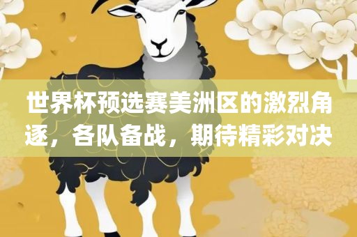 世界杯预选赛美洲区的激烈角逐，各队备战，期待精彩对决