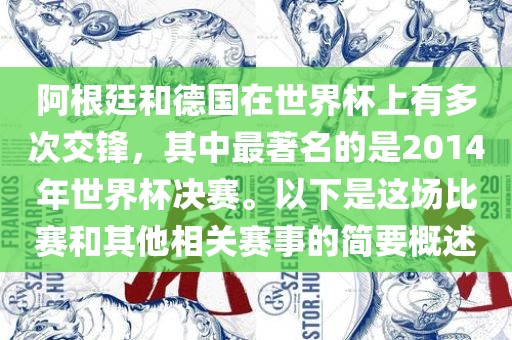 阿根廷和德国在世界杯上有多次交锋，其中最著名的是2014年世界杯决赛。以下是这场比赛和其他相关赛事的简要概述