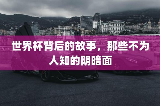 世界杯背后的故事，那些不为人知的阴暗面