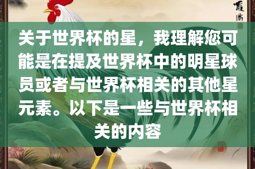 关于世界杯的星，我理解您可能是在提及世界杯中的明星球员或者与世界杯相关的其他星元素。以下是一些与世界杯相关的内容