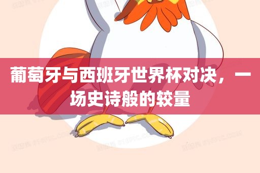 葡萄牙与西班牙世界杯对决，一场史诗般的较量漯河市盈旭机械设备有限公司